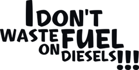 I don't waste fuel on diesels!