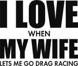 I love my wife when she let me go drag racing