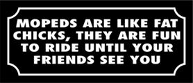Skämtdekal Mopeds are like fat chicks, they are fun to ride until your friends see you