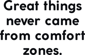 Creat things never came from comfort zones.