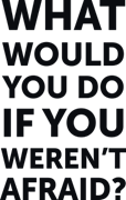 What would you do if you weren`t afraid