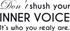 Don`t shush your inner voice